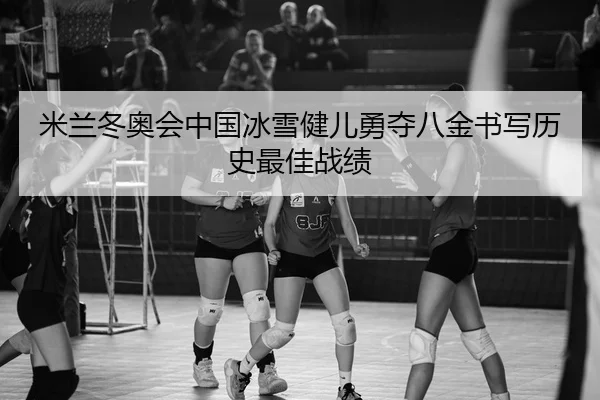 米兰冬奥会中国冰雪健儿勇夺八金书写历史最佳战绩